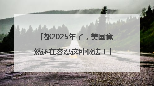 都2025年了，美国竟然还在容忍这种做法！