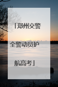 郑州交警全警动员护航高考