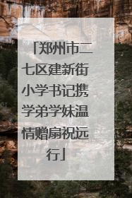 郑州市二七区建新街小学书记携学弟学妹温情赠扇祝远行