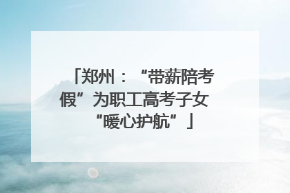 郑州：“带薪陪考假”为职工高考子女“暖心护航”