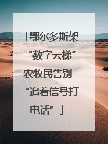 鄂尔多斯架“数字云梯” 农牧民告别“追着信号打电话”