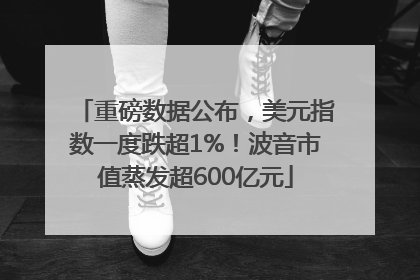 重磅数据公布，美元指数一度跌超1%！波音市值蒸发超600亿元