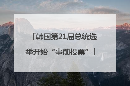 韩国第21届总统选举开始“事前投票”