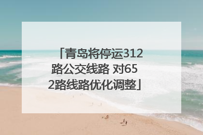 青岛将停运312路公交线路 对652路线路优化调整