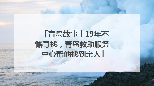 青岛故事丨19年不懈寻找，青岛救助服务中心帮他找到亲人