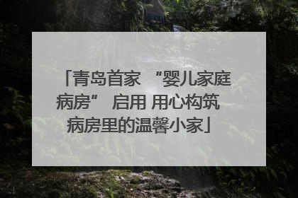 青岛首家 “婴儿家庭病房” 启用 用心构筑病房里的温馨小家