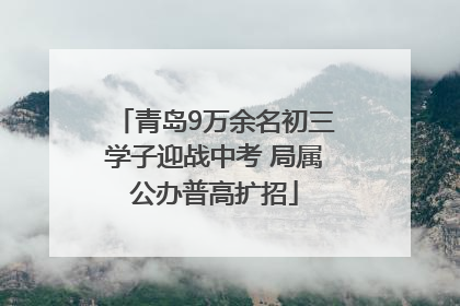 青岛9万余名初三学子迎战中考 局属公办普高扩招