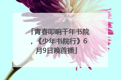 青春叩响千年书院，《少年书院行》6月9日晚首播