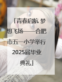 青春启航 梦想飞扬——合肥市五一小学举行2025届毕业典礼