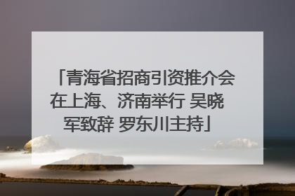 青海省招商引资推介会在上海、济南举行 吴晓军致辞 罗东川主持