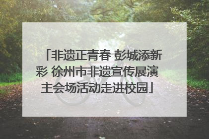 非遗正青春 彭城添新彩 徐州市非遗宣传展演主会场活动走进校园