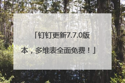 钉钉更新7.7.0版本，多维表全面免费！