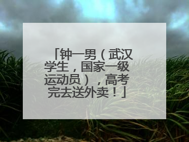 钟一男（武汉学生，国家一级运动员），高考完去送外卖！