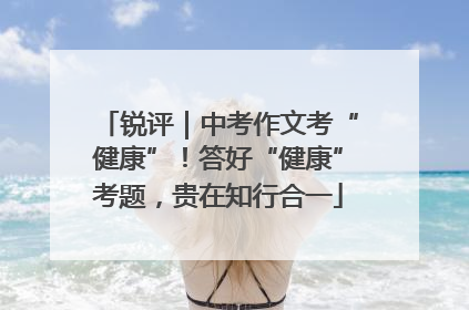 锐评｜中考作文考“健康”！答好“健康”考题，贵在知行合一