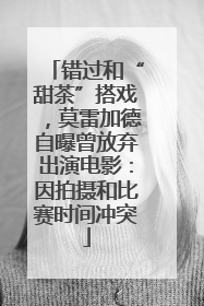 错过和“甜茶”搭戏，莫雷加德自曝曾放弃出演电影：因拍摄和比赛时间冲突