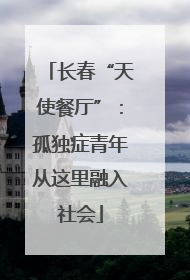长春“天使餐厅”：孤独症青年从这里融入社会
