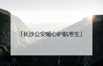 长沙公安暖心护航考生