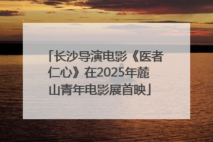 长沙导演电影《医者仁心》在2025年麓山青年电影展首映