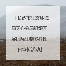 长沙市生态环境局天心分局组织开展国际生物多样性日宣传活动
