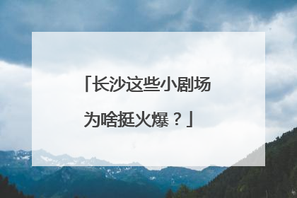 长沙这些小剧场为啥挺火爆？