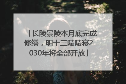 长陵景陵本月底完成修缮，明十三陵陵寝2030年将全部开放