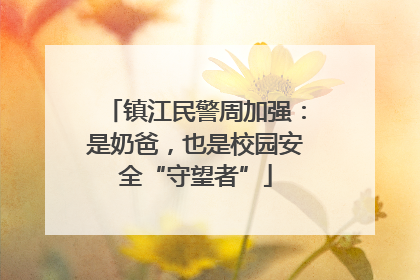 镇江民警周加强：是奶爸，也是校园安全“守望者”