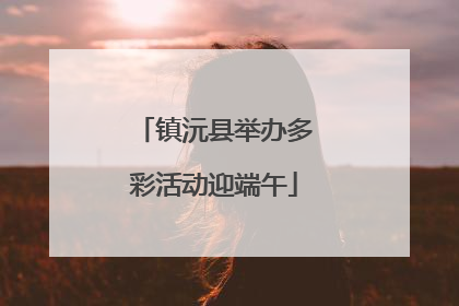 镇沅县举办多彩活动迎端午