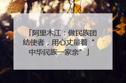 阿里木江：做民族团结使者，用心丈量着“中华民族一家亲”