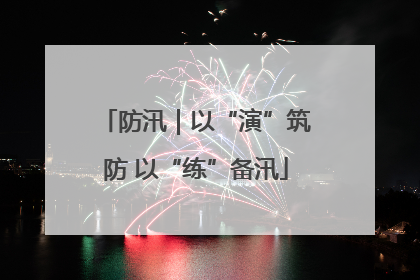 防汛｜以“演”筑防 以“练”备汛