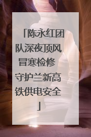 陈永红团队深夜顶风冒寒检修 守护兰新高铁供电安全