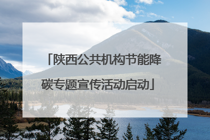 陕西公共机构节能降碳专题宣传活动启动