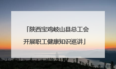 陕西宝鸡岐山县总工会开展职工健康知识巡讲