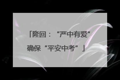隆回：“严中有爱”确保“平安中考”