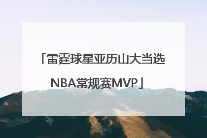 雷霆球星亚历山大当选NBA常规赛MVP