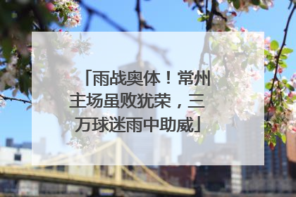 雨战奥体！常州主场虽败犹荣，三万球迷雨中助威