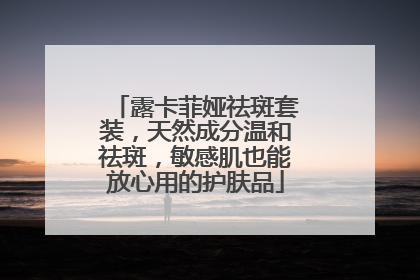 露卡菲娅祛斑套装，天然成分温和祛斑，敏感肌也能放心用的护肤品