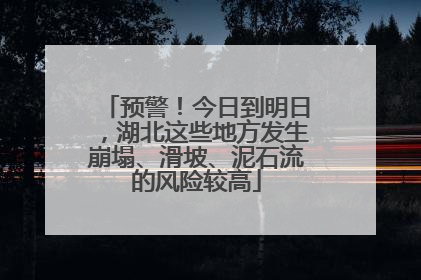 预警！今日到明日，湖北这些地方发生崩塌、滑坡、泥石流的风险较高
