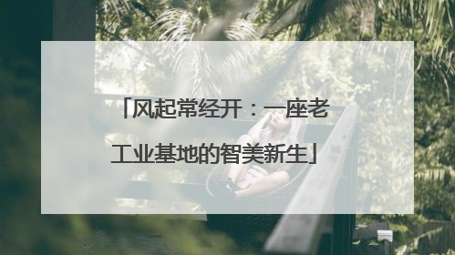风起常经开：一座老工业基地的智美新生