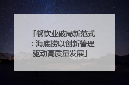 餐饮业破局新范式：海底捞以创新管理驱动高质量发展