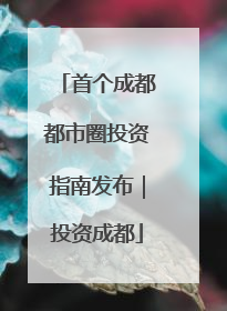 首个成都都市圈投资指南发布｜投资成都