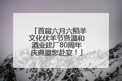 首届六月六羵羊文化伏羊节暨温和酒业建厂80周年庆典邀您赴宴！
