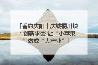 香约庆阳｜庆城桐川镇：创新求变 让“小苹果”做成“大产业”