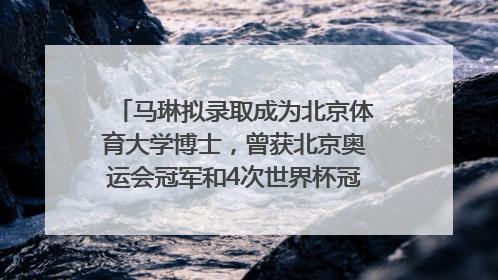马琳拟录取成为北京体育大学博士，曾获北京奥运会冠军和4次世界杯冠军，张继科：他是神