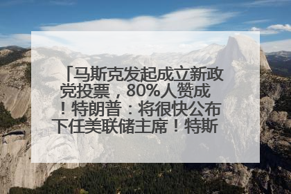 马斯克发起成立新政党投票，80%人赞成！特朗普：将很快公布下任美联储主席！特斯拉股价反弹，美股美元齐涨，全球大型机构从美国撤资