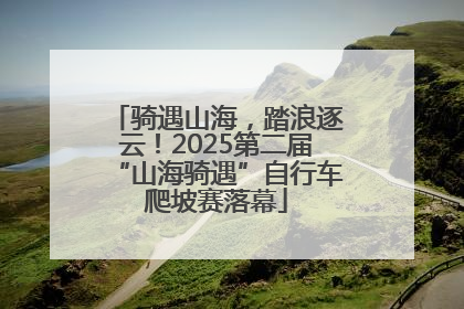 骑遇山海，踏浪逐云！2025第二届“山海骑遇”自行车爬坡赛落幕