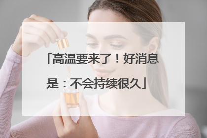 高温要来了！好消息是：不会持续很久