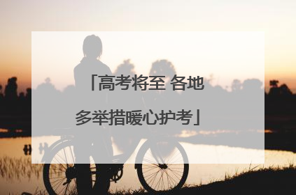 高考将至 各地多举措暖心护考