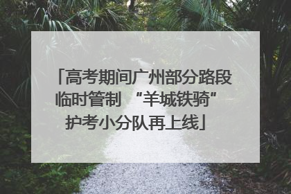 高考期间广州部分路段临时管制 “羊城铁骑”护考小分队再上线