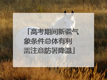 高考期间新疆气象条件总体有利 需注意防暑降温