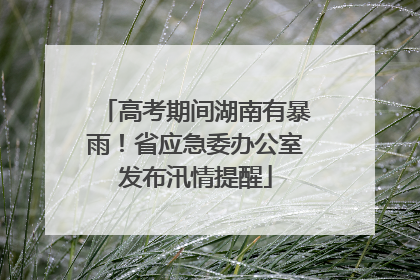 高考期间湖南有暴雨！省应急委办公室发布汛情提醒